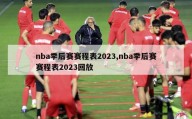 nba季后赛赛程表2023,nba季后赛赛程表2023回放